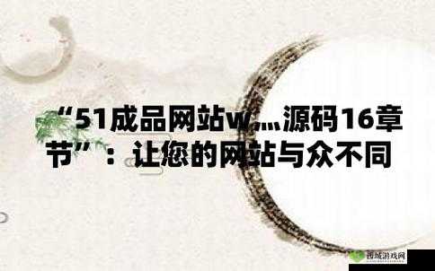 51 成品网站 W 灬源码 16 章节：深度解析与应用