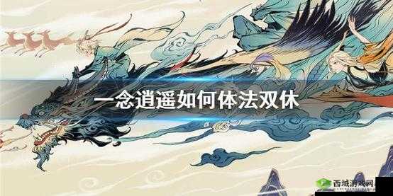 念逍遥法体双休零氪党攻略:全面解析法体双休方法与实战策略