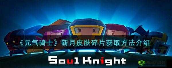 元气骑士：新月皮肤碎片获取指南，轻松获得独特造型