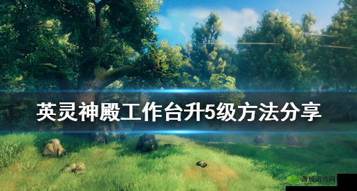 英灵神殿工作台:如何升级至级的秘籍?