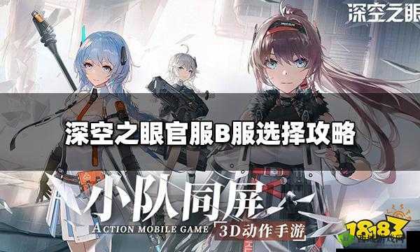 深空之眼官服与B服优劣对比:解析两者差异,探讨哪个更适合玩家选择