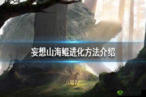 关于妄想山海腾隐鲲进化位置的详细分享