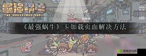 最强蜗牛卡加载界面进不去游戏怎么办?别担心,看这里