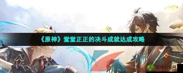 《原神:堂堂正正的决斗成就攻略》