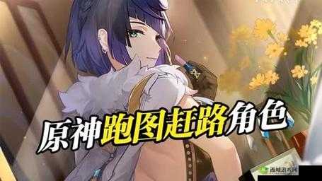 原神：跑得更快，探索更轻松跑图必备工具人推荐攻略