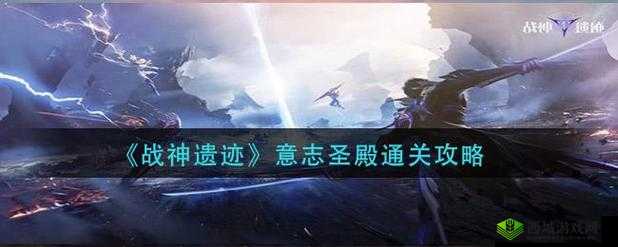 战神遗迹意志圣殿通关攻略：挑战与技巧分享