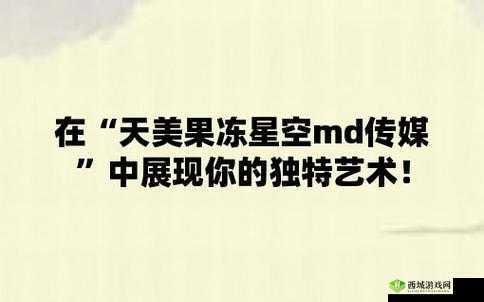 天美麻花果冻星空大全:精彩内容荟萃