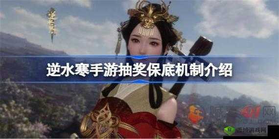 逆水寒手游抽奖机制详解:保底策略揭秘与抽奖体验分享