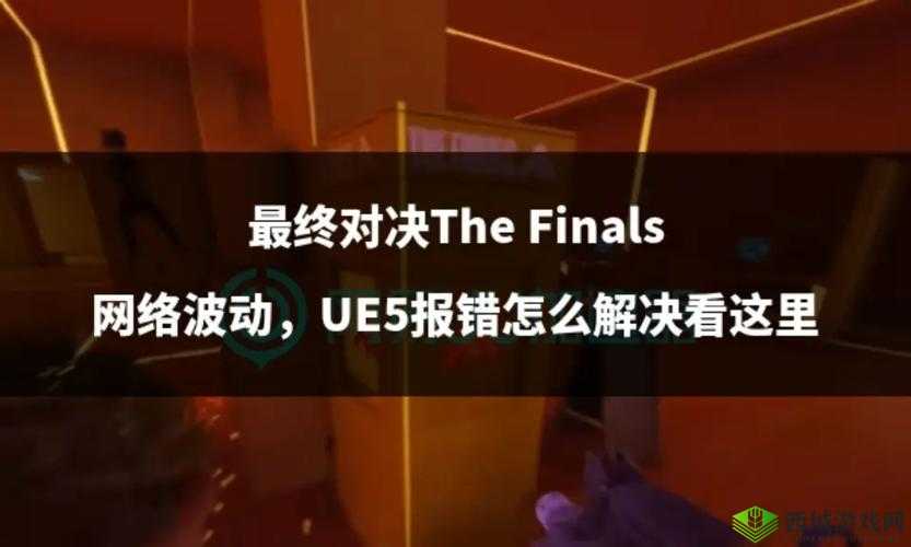 UE5游戏《THE FINALS》决赛报错解决方案指南:解决UE5常见错误及优化系统建议