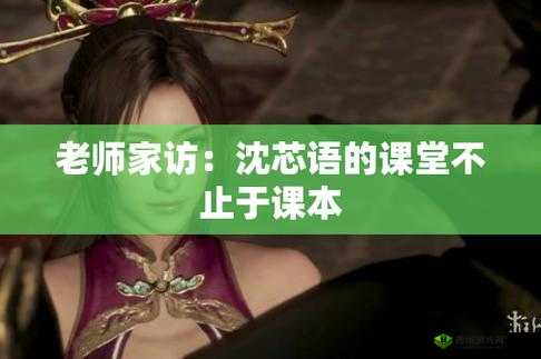 沈芯语老师家访麻花视频:关于家访背后的故事与意义探讨