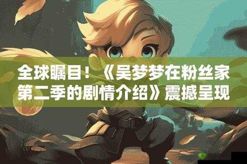 吴梦梦在粉丝家第二季剧情介绍:一段独特的粉丝互动之旅