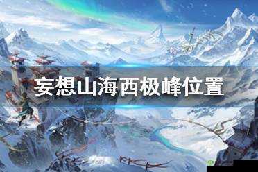 探秘妄想山海,西极峰的奇幻之旅