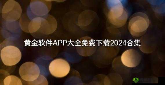 黄金网站APP观看下载:带来精彩影视娱乐体验