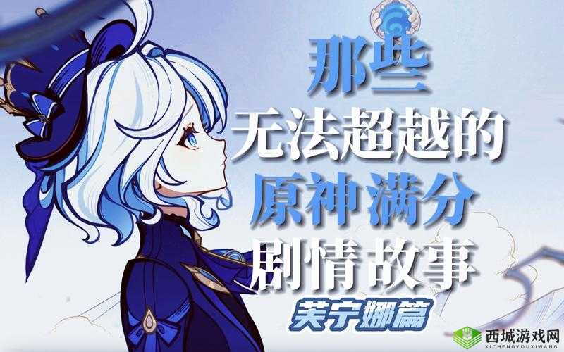 芙宁娜过场动画究竟有何精彩之处?探秘其中的奇妙世界与故事