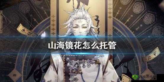 山海镜花怎么托管挂机,托管正确方式全攻略