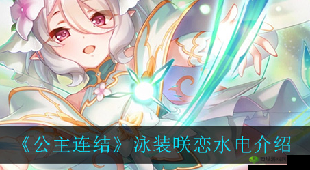 公主连结泳装咲恋怎么样?水电站属性技能介绍之演变史专题